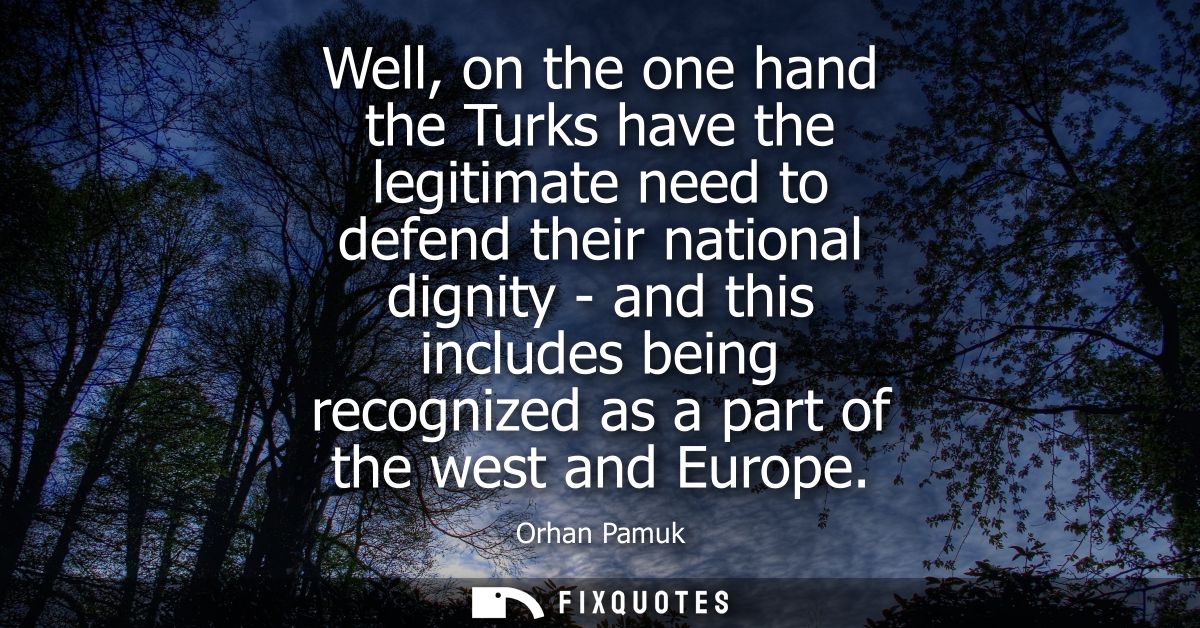 Well, on the one hand the Turks have the legitimate need to defend their national dignity - and this includes being reco