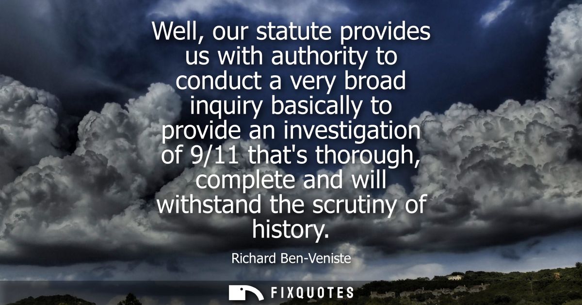 Well, our statute provides us with authority to conduct a very broad inquiry basically to provide an investigation of 9/