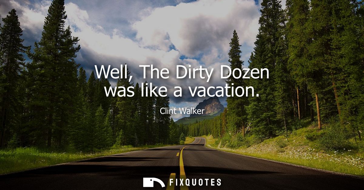 Well, The Dirty Dozen was like a vacation