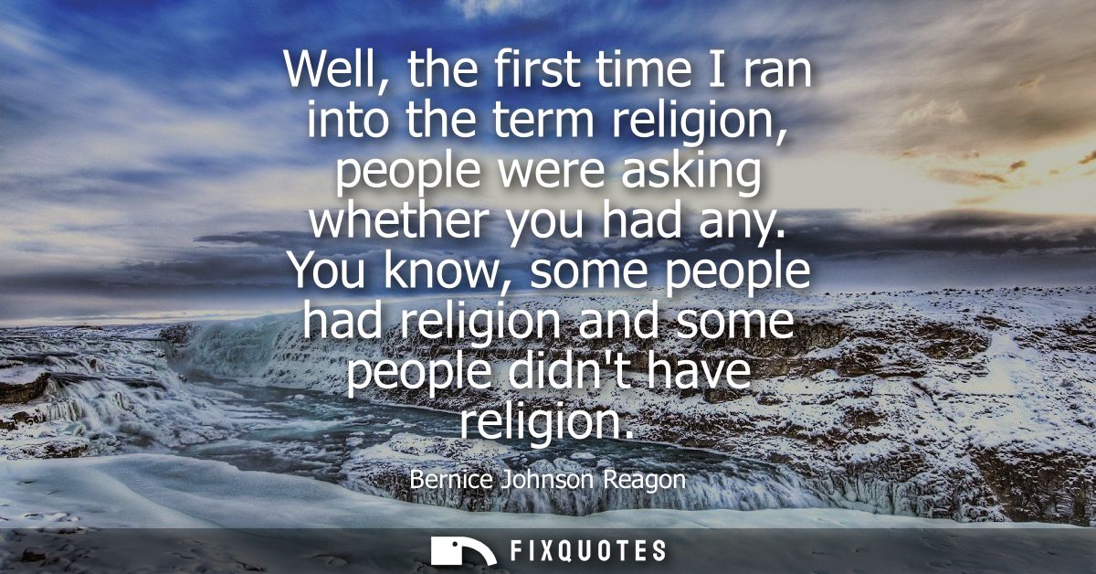 Well, the first time I ran into the term religion, people were asking whether you had any. You know, some people had rel