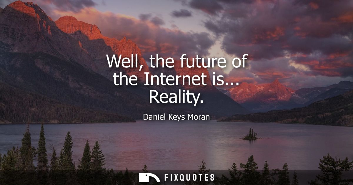 Well, the future of the Internet is... Reality