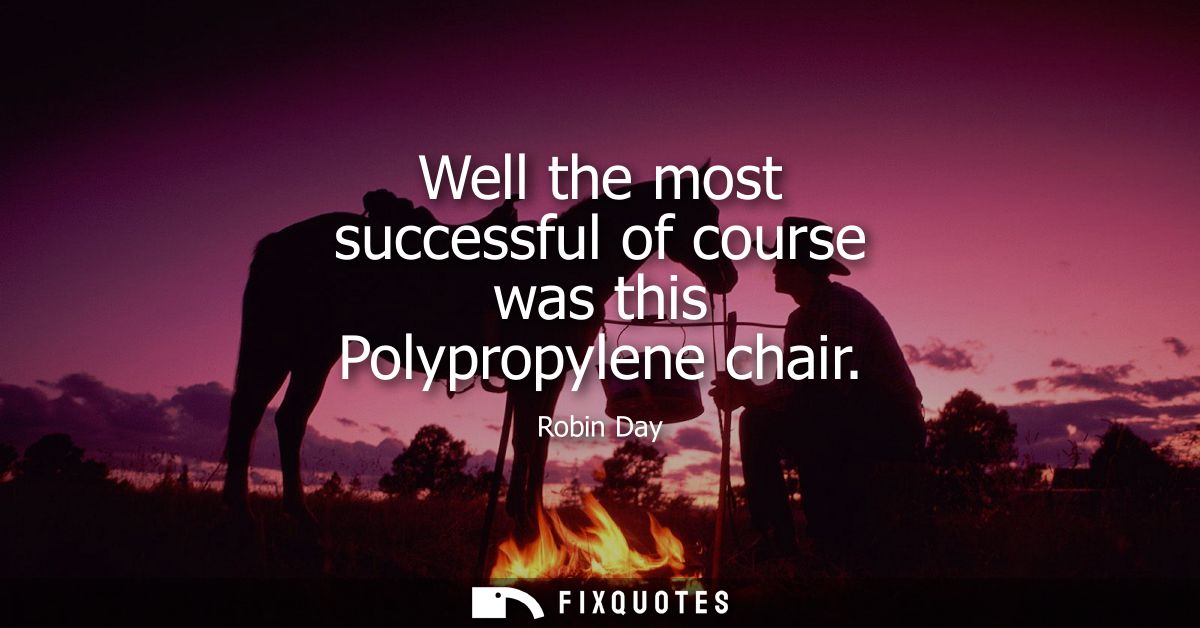 Well the most successful of course was this Polypropylene chair