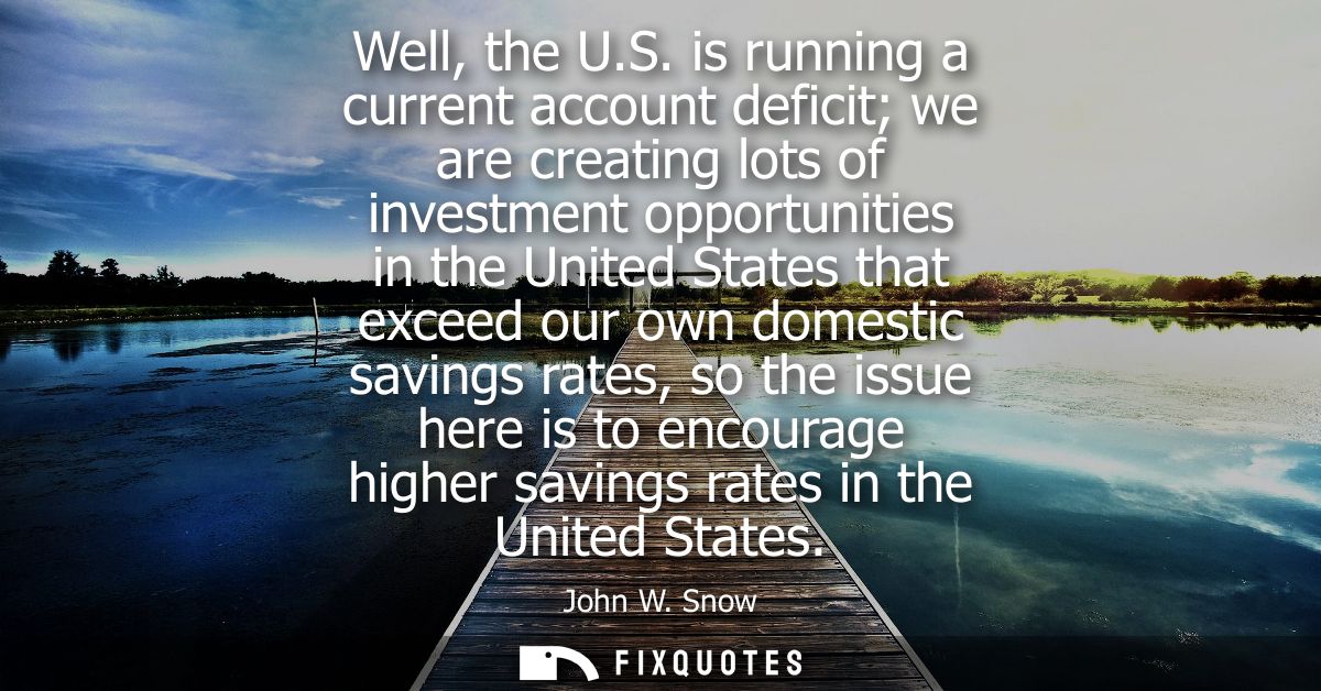 Well, the U.S. is running a current account deficit we are creating lots of investment opportunities in the United State