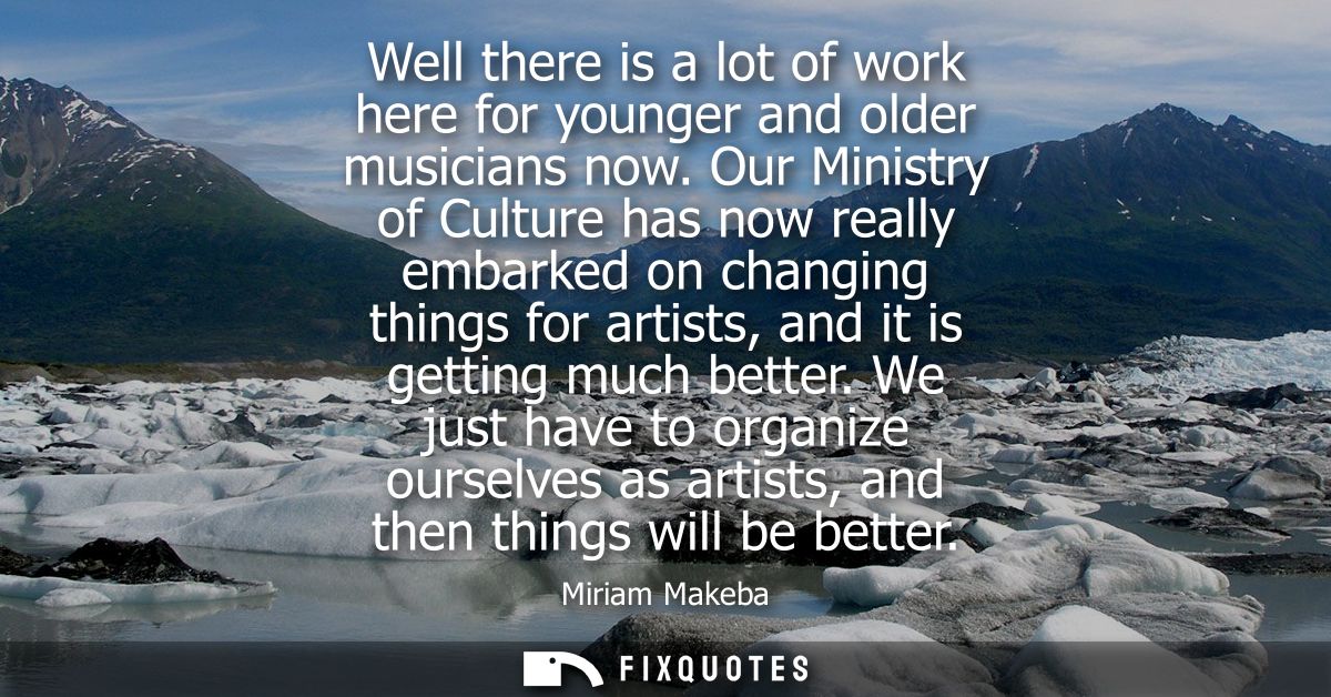 Well there is a lot of work here for younger and older musicians now. Our Ministry of Culture has now really embarked on