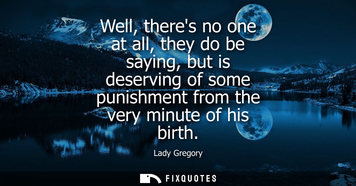Well, theres no one at all, they do be saying, but is deserving of some punishment from the very minute of his birth