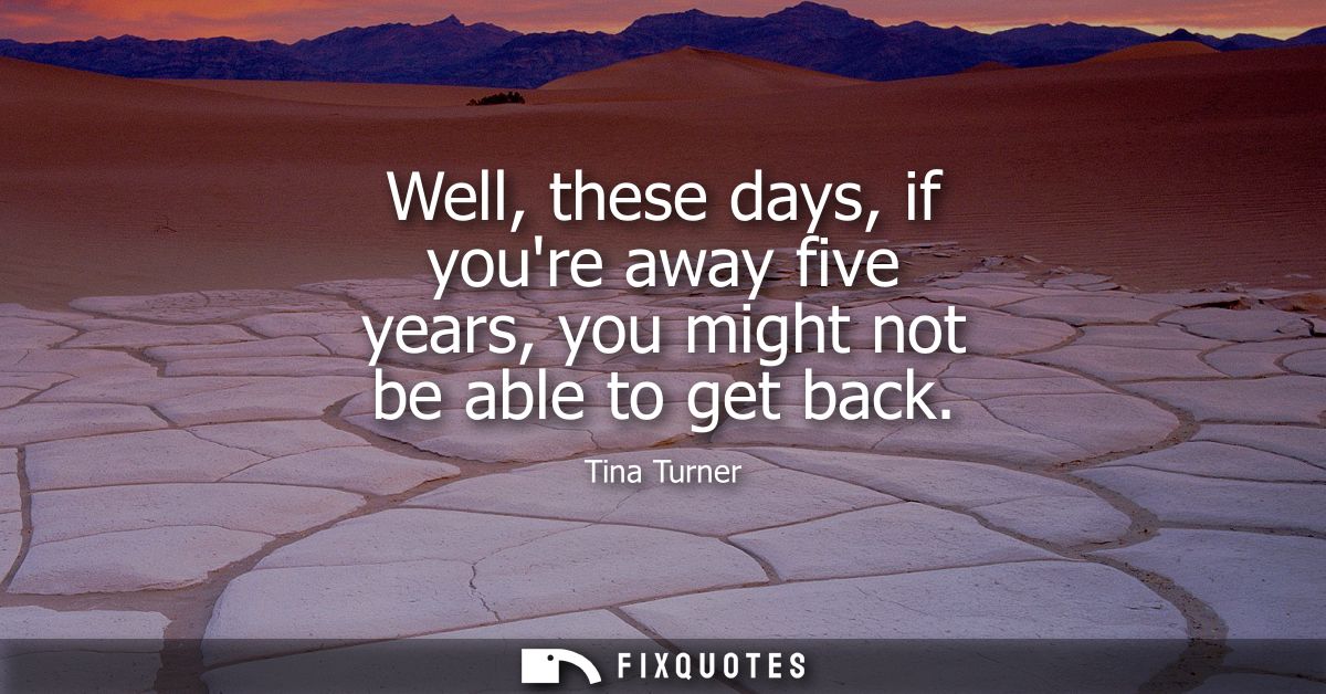 Well, these days, if youre away five years, you might not be able to get back
