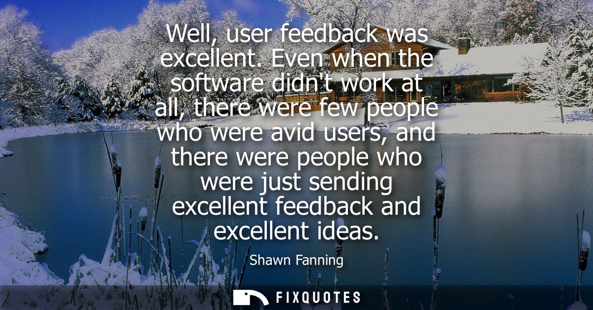 Well, user feedback was excellent. Even when the software didnt work at all, there were few people who were avid users, 
