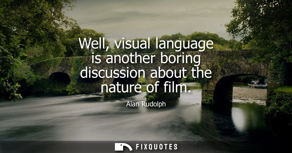 Well, visual language is another boring discussion about the nature of film