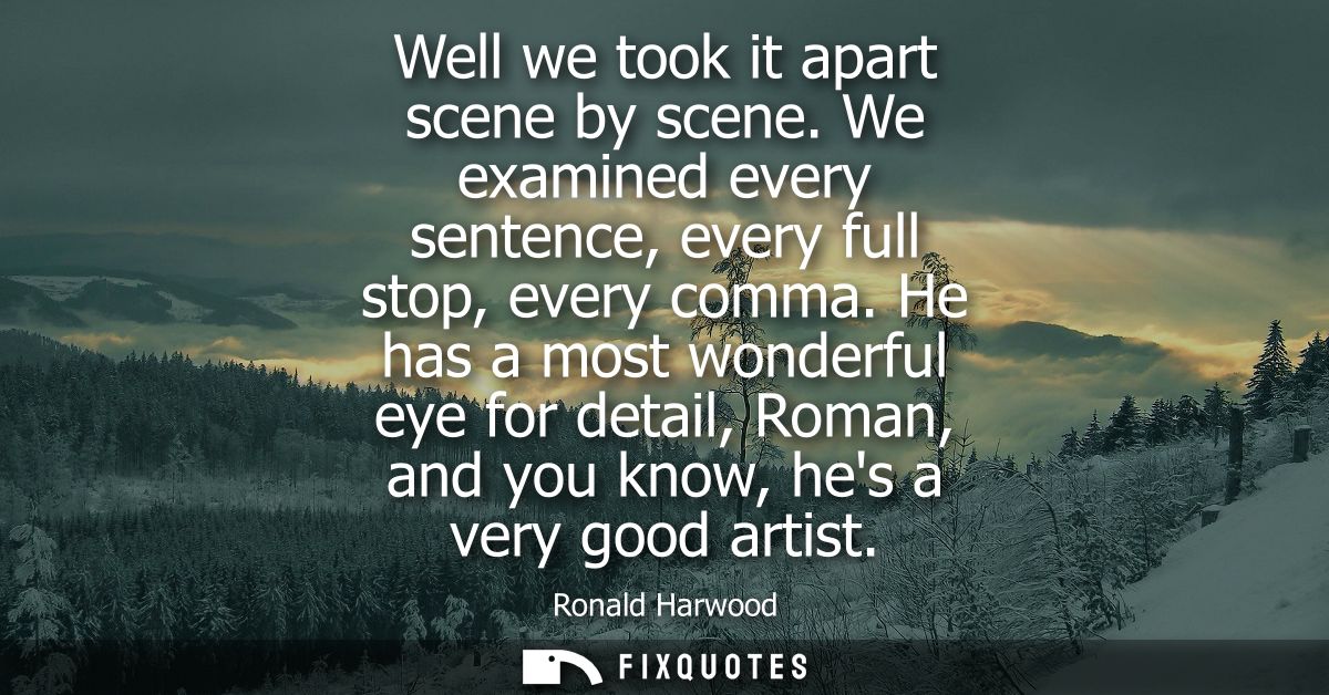Well we took it apart scene by scene. We examined every sentence, every full stop, every comma. He has a most wonderful 