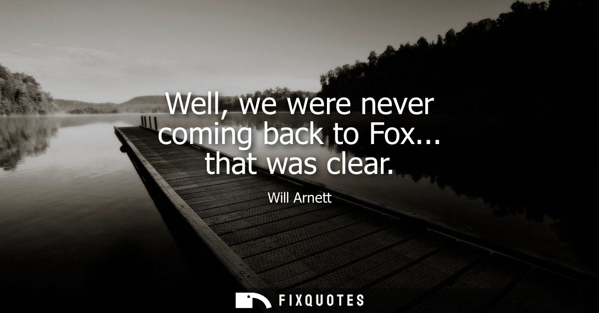 Well, we were never coming back to Fox... that was clear