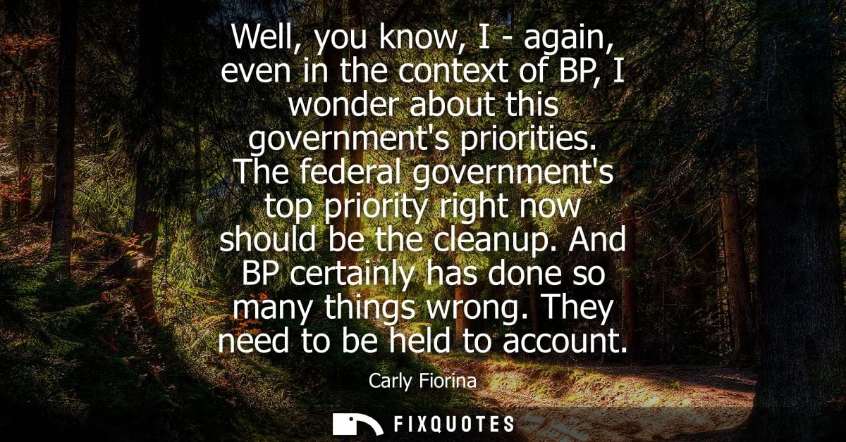 Well, you know, I - again, even in the context of BP, I wonder about this governments priorities. The federal government
