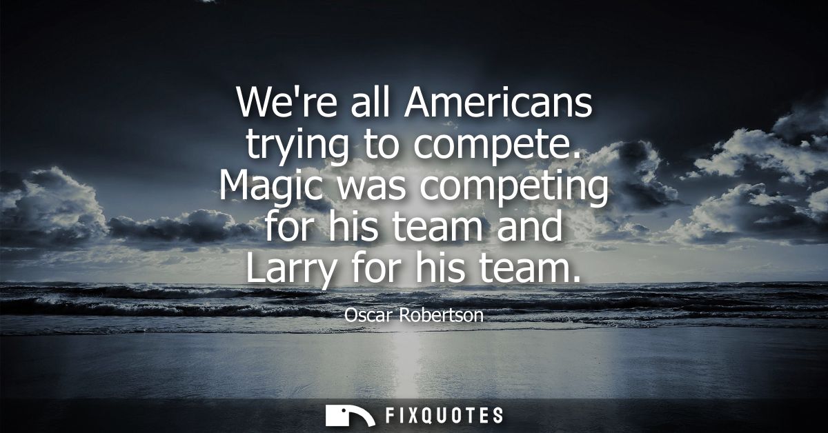 Were all Americans trying to compete. Magic was competing for his team and Larry for his team
