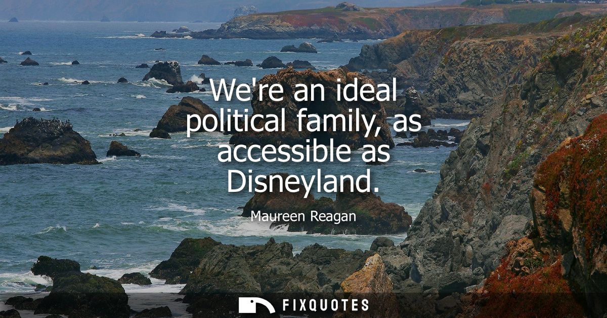 Were an ideal political family, as accessible as Disneyland