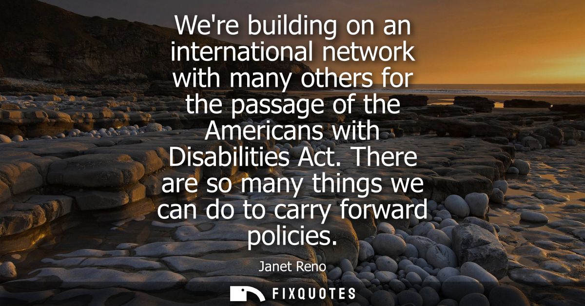 Were building on an international network with many others for the passage of the Americans with Disabilities Act.