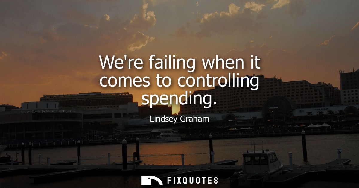 Were failing when it comes to controlling spending