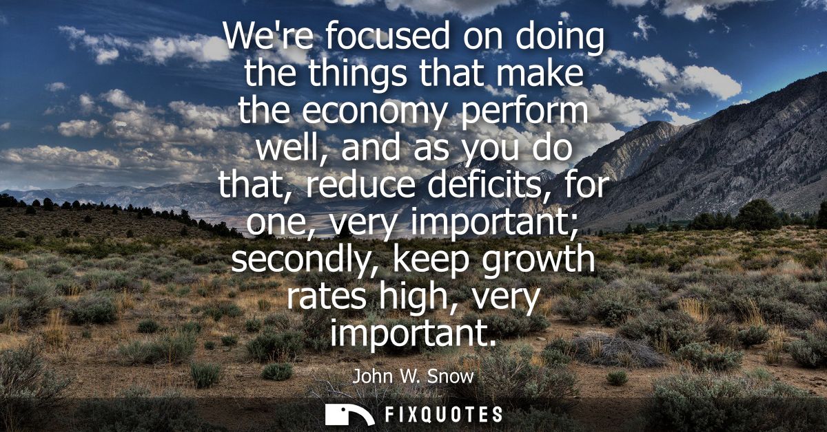 Were focused on doing the things that make the economy perform well, and as you do that, reduce deficits, for one, very 