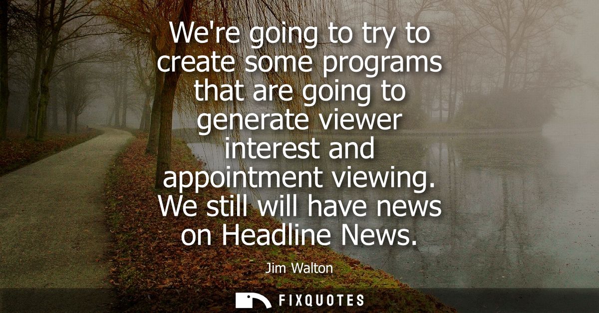 Were going to try to create some programs that are going to generate viewer interest and appointment viewing. We still w