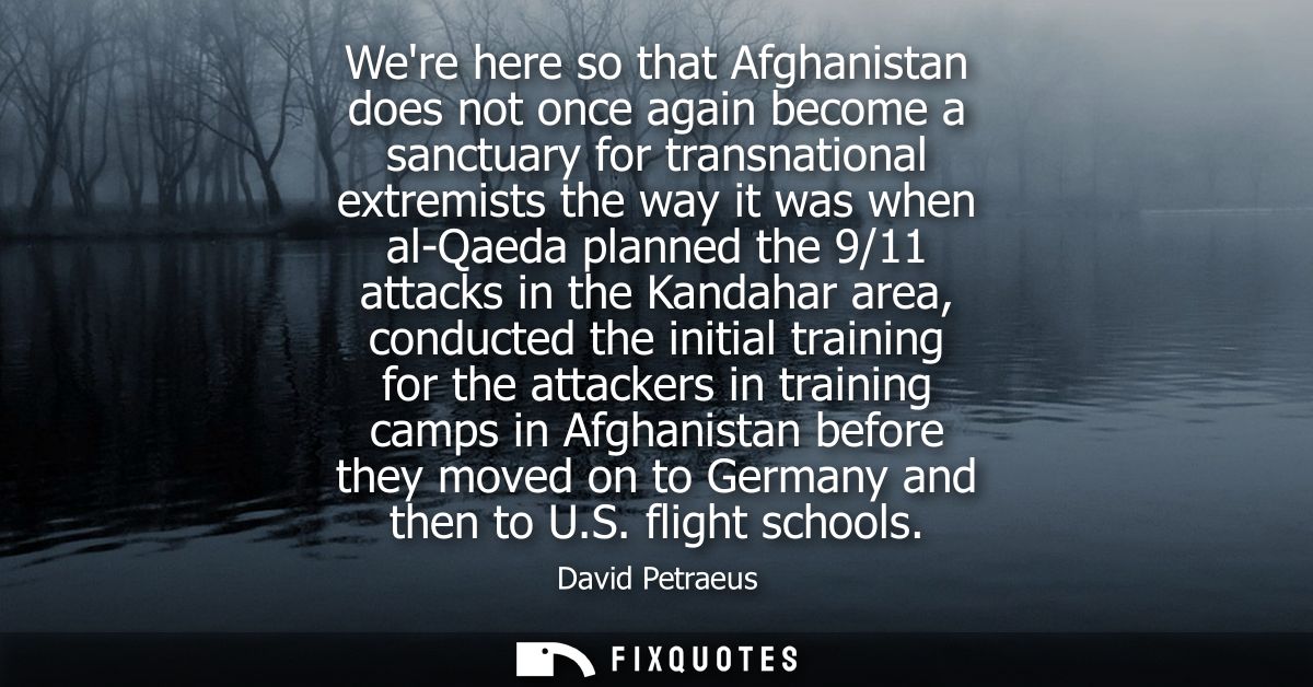 Were here so that Afghanistan does not once again become a sanctuary for transnational extremists the way it was when al
