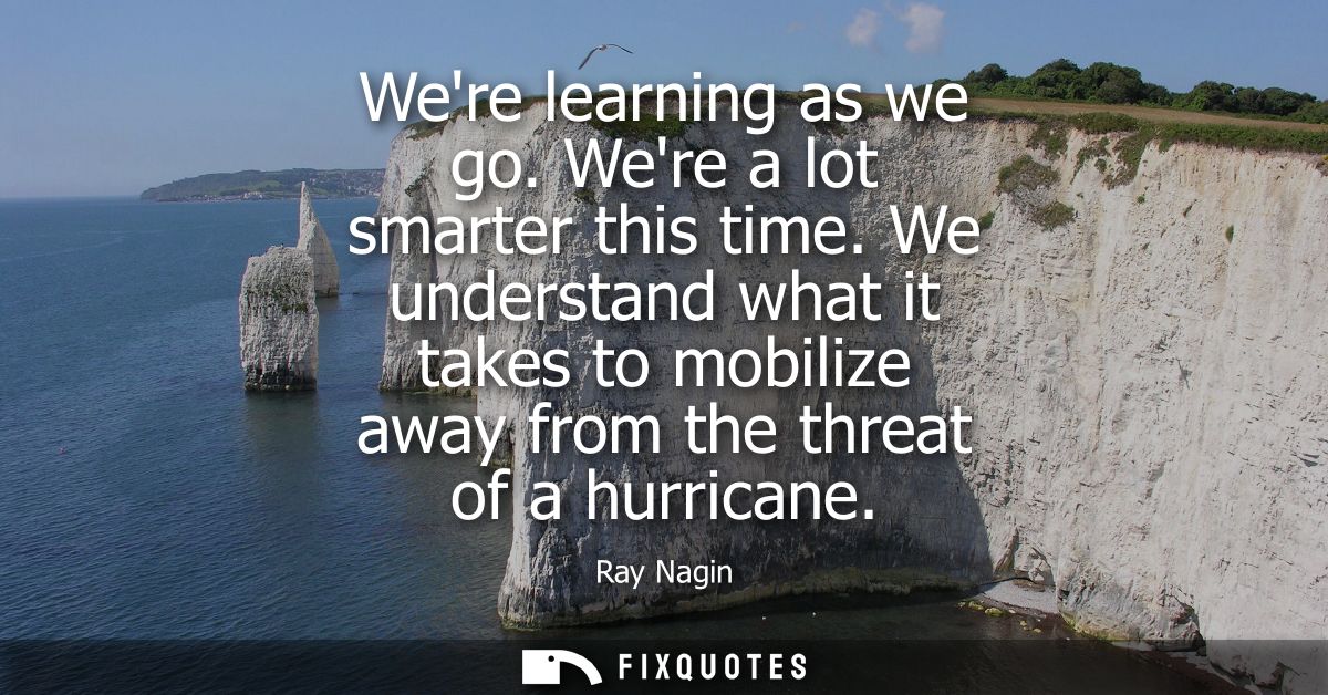 Were learning as we go. Were a lot smarter this time. We understand what it takes to mobilize away from the threat of a 