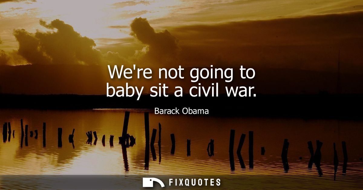 Were not going to baby sit a civil war