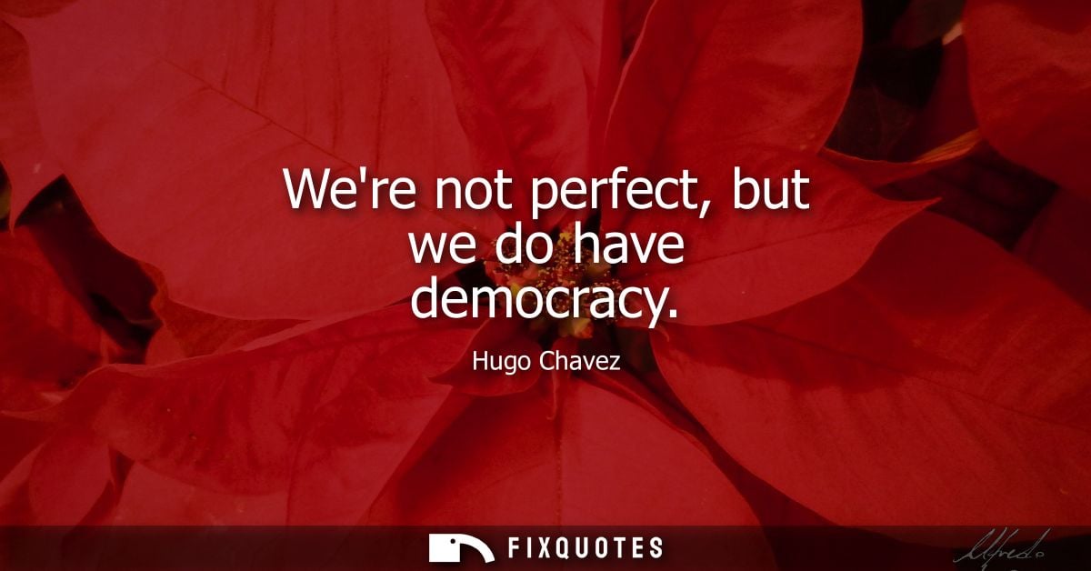 Were not perfect, but we do have democracy