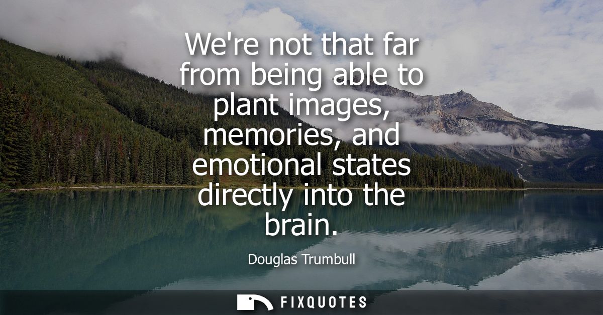 Were not that far from being able to plant images, memories, and emotional states directly into the brain