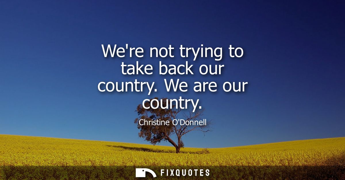 Were not trying to take back our country. We are our country