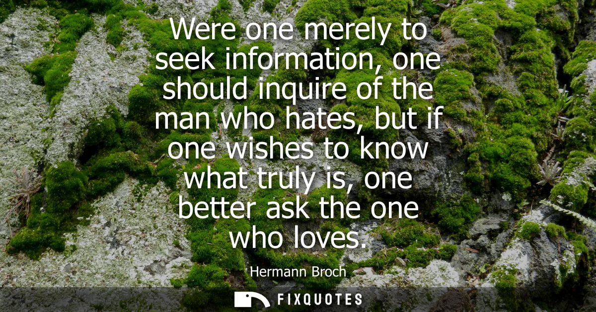 Were one merely to seek information, one should inquire of the man who hates, but if one wishes to know what truly is, o