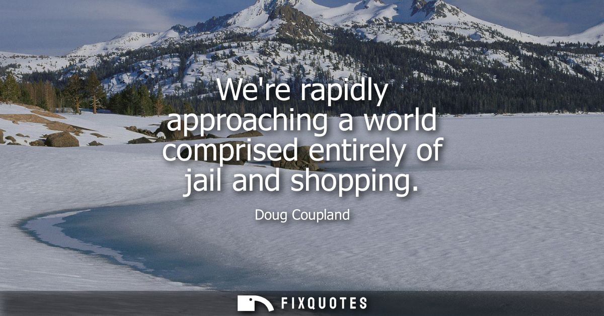 Were rapidly approaching a world comprised entirely of jail and shopping