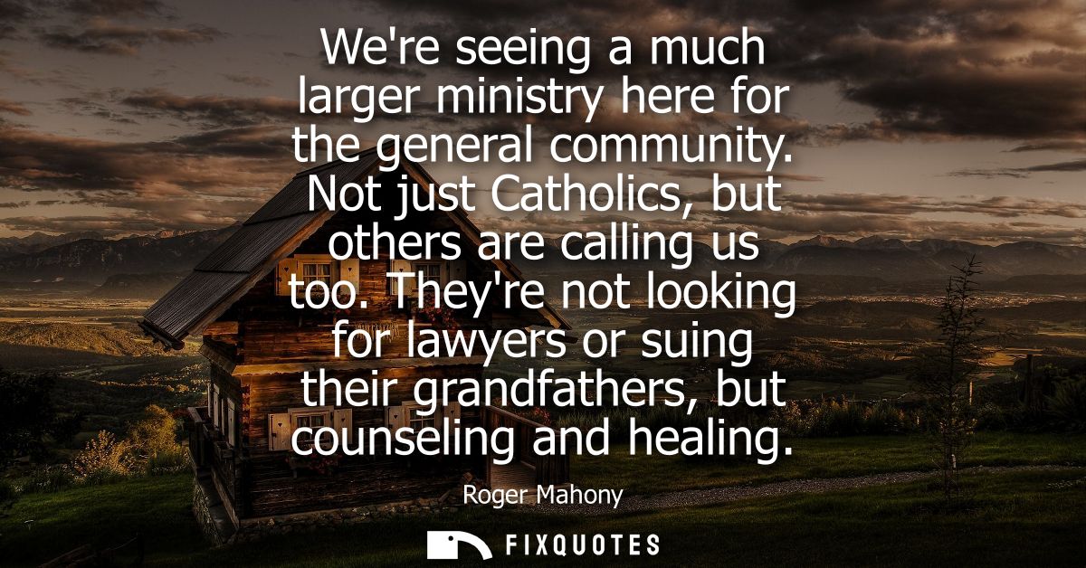 Were seeing a much larger ministry here for the general community. Not just Catholics, but others are calling us too.