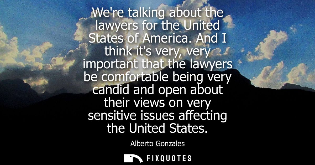 Were talking about the lawyers for the United States of America. And I think its very, very important that the lawyers b