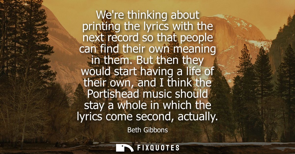 Were thinking about printing the lyrics with the next record so that people can find their own meaning in them.