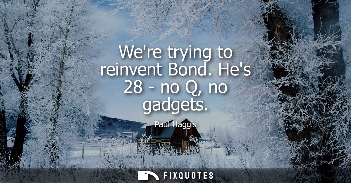 Were trying to reinvent Bond. Hes 28 - no Q, no gadgets