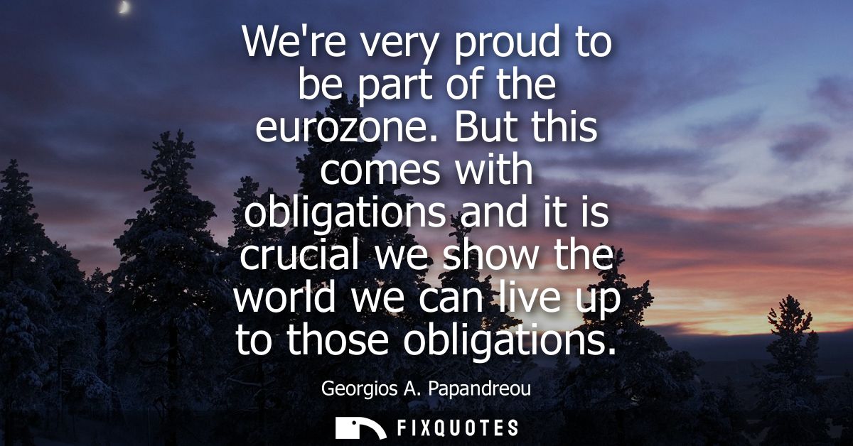 Were very proud to be part of the eurozone. But this comes with obligations and it is crucial we show the world we can l