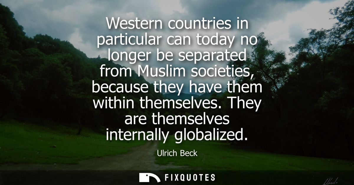 Western countries in particular can today no longer be separated from Muslim societies, because they have them within th