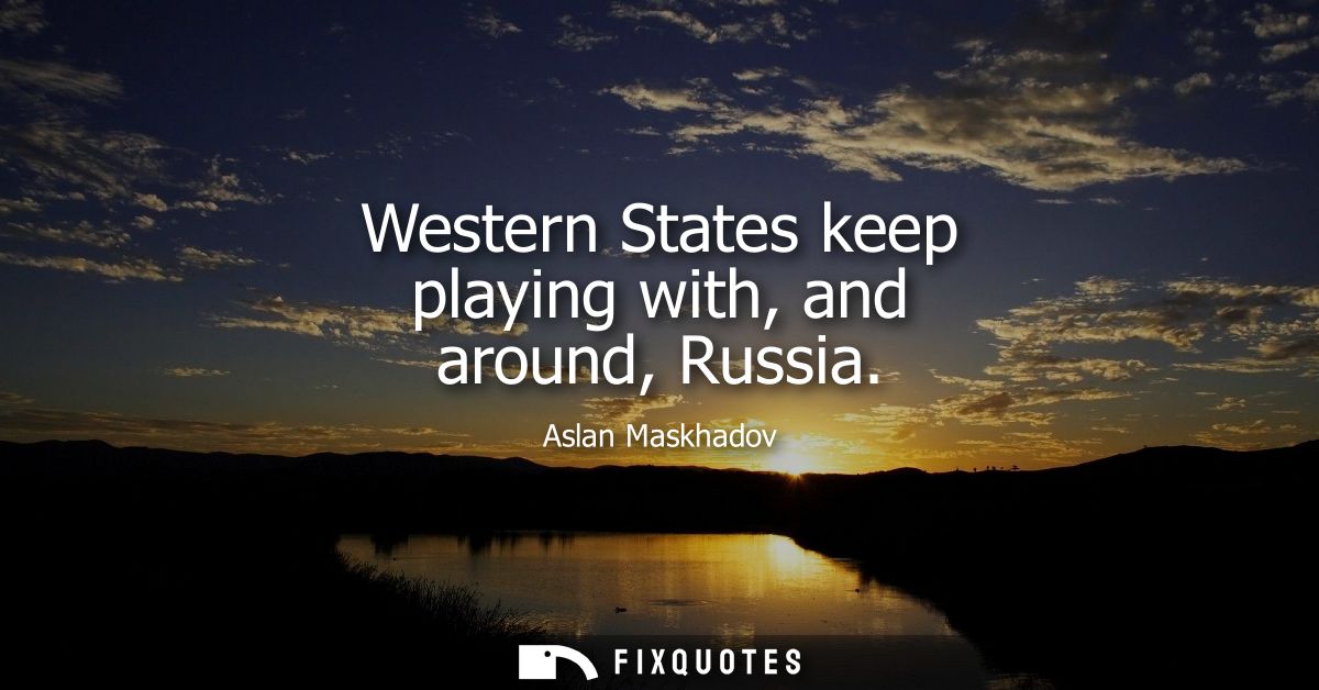 Western States keep playing with, and around, Russia