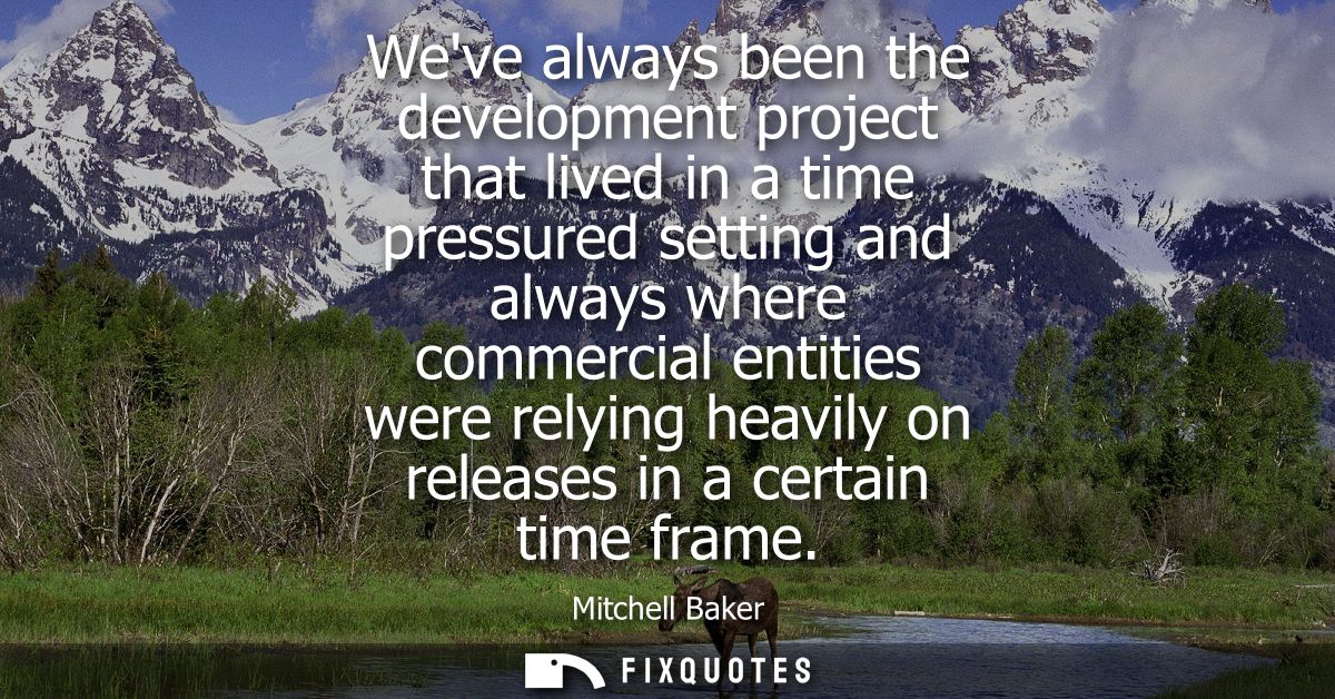 Weve always been the development project that lived in a time pressured setting and always where commercial entities wer