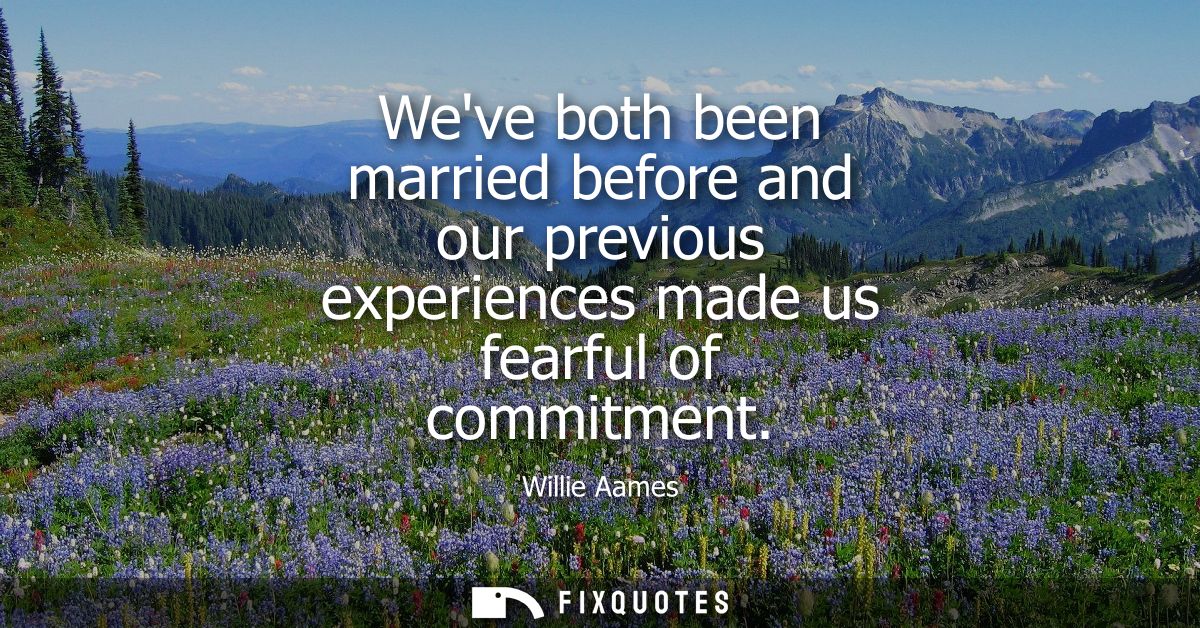 Weve both been married before and our previous experiences made us fearful of commitment