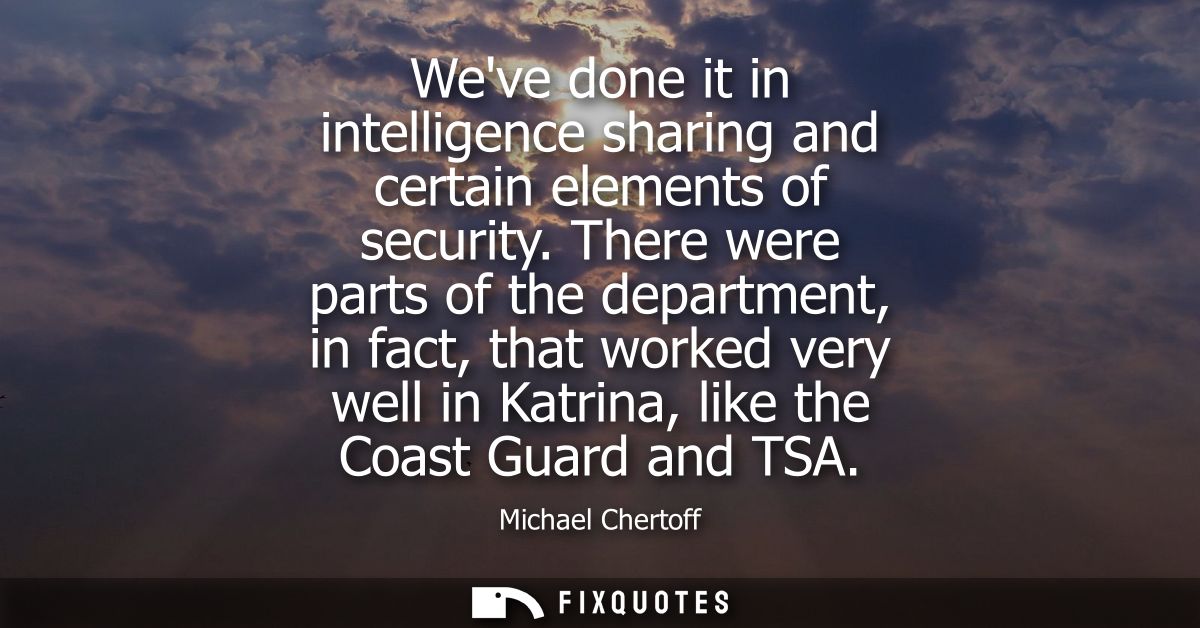 Weve done it in intelligence sharing and certain elements of security. There were parts of the department, in fact, that