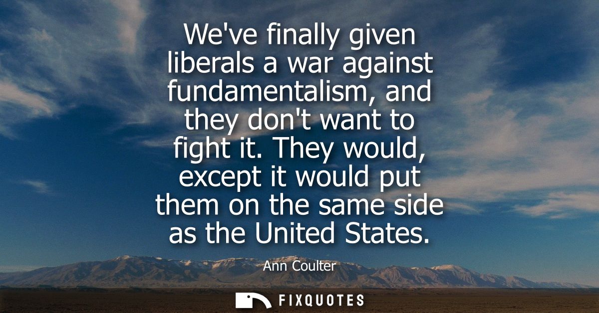 Weve finally given liberals a war against fundamentalism, and they dont want to fight it. They would, except it would pu