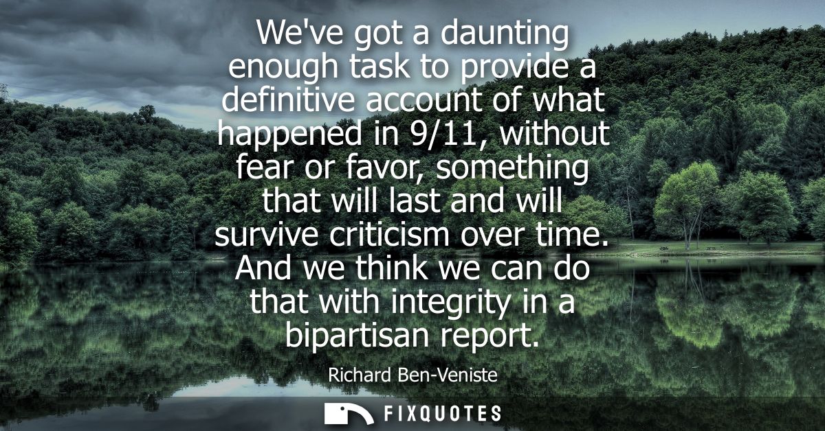 Weve got a daunting enough task to provide a definitive account of what happened in 9/11, without fear or favor, somethi