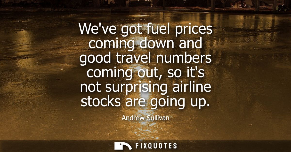 Weve got fuel prices coming down and good travel numbers coming out, so its not surprising airline stocks are going up