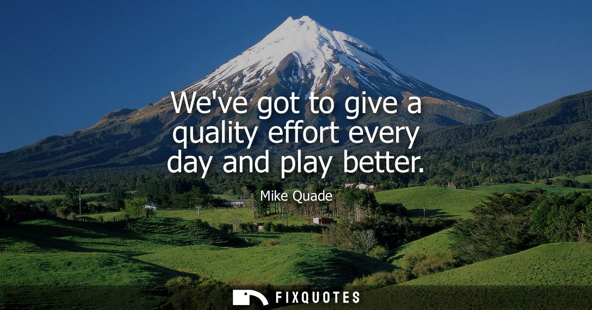 Weve got to give a quality effort every day and play better