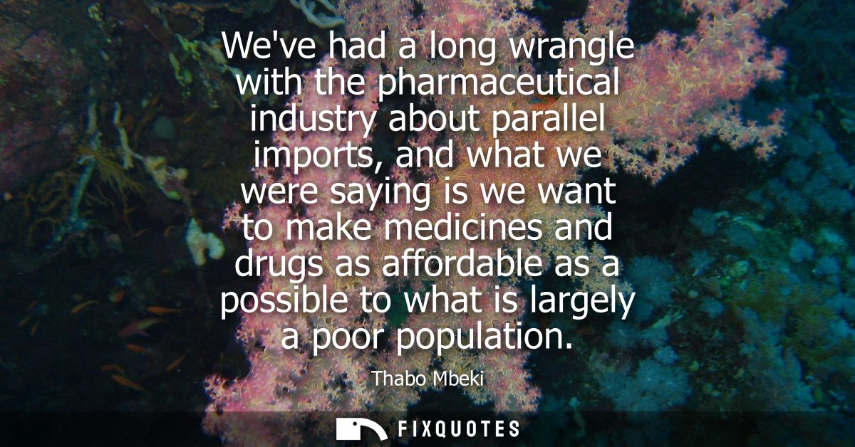 Weve had a long wrangle with the pharmaceutical industry about parallel imports, and what we were saying is we want to m
