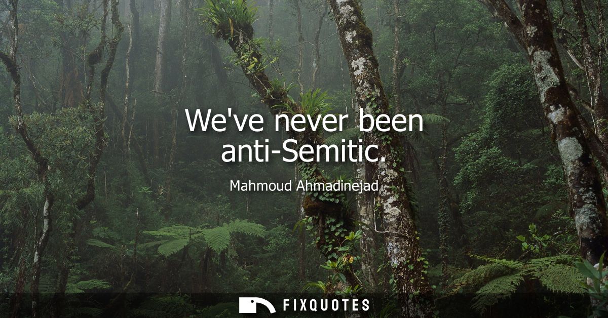 Weve never been anti-Semitic
