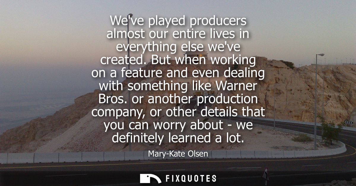 Weve played producers almost our entire lives in everything else weve created. But when working on a feature and even de