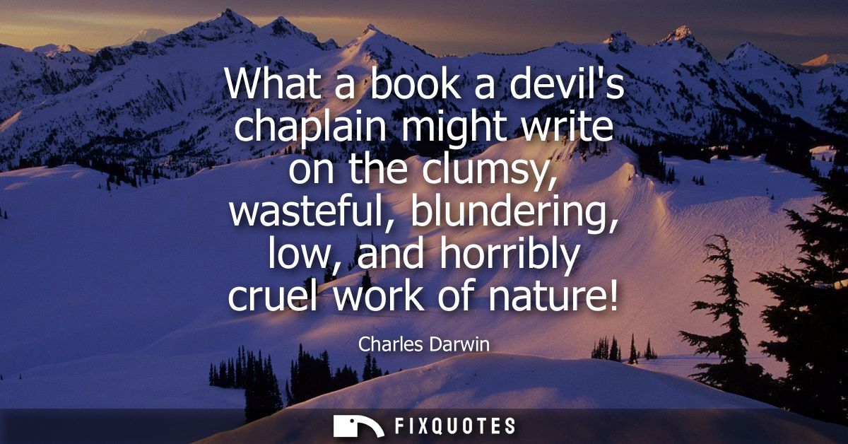 What a book a devils chaplain might write on the clumsy, wasteful, blundering, low, and horribly cruel work of nature!