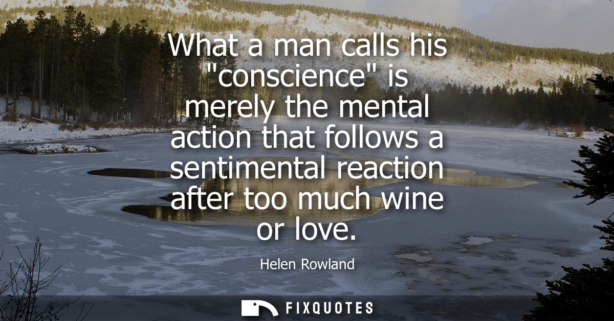 What a man calls his conscience is merely the mental action that follows a sentimental reaction after too much wine or l