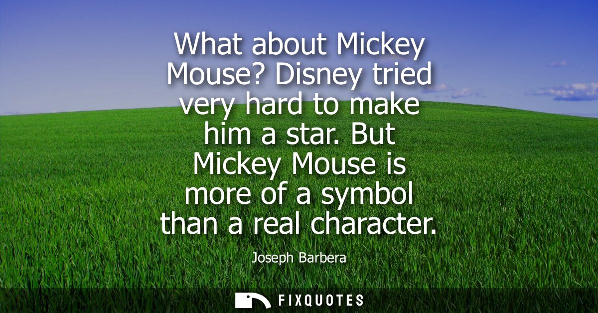 What about Mickey Mouse? Disney tried very hard to make him a star. But Mickey Mouse is more of a symbol than a real cha