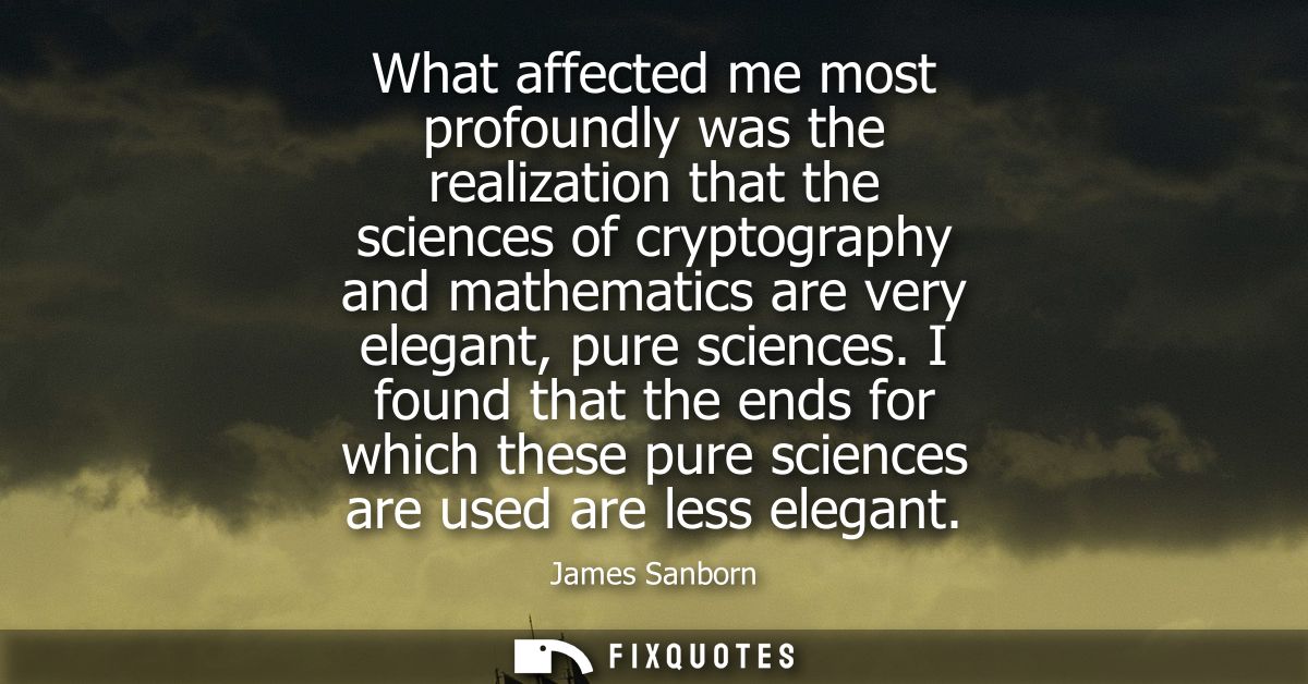 What affected me most profoundly was the realization that the sciences of cryptography and mathematics are very elegant,